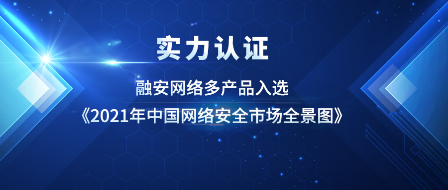 实力认证！融安网络多产品入选《2021年中国网络安全市场全景图》