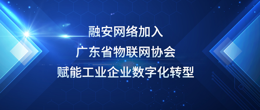 融安网络加入广东省物联网协会，赋能工业企业数字化转型