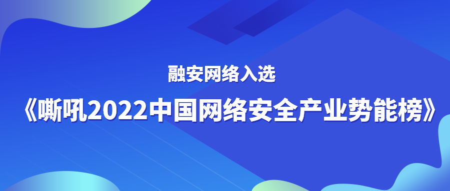 荣登能源榜单C位！融安网络入选《嘶吼2022中国网络安全产业势能榜》！